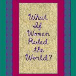 What If Women Ruled the World